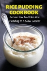 Rice Pudding Cookbook: Learn How To Make Rice Pudding In A Slow Cooker: Rice Pudding Recipes By Newton Kuperman Cover Image