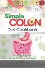Simple Colon Diet Cookbook: A Healthy Colon Keeps The Sickness Away Cover Image
