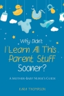 Why Didn't I Learn All This Parent Stuff Sooner?: A Mother-Baby Nurse's Guide By Kara Thompson Cover Image
