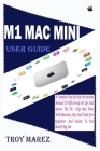 M1 Mac Mini User Guide: A Complete Step by Step Instruction Manual to Effectively Set up and Master the M1 Chip Mac Mini with Shortcuts, Tips By Troy Marez Cover Image