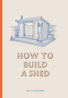 How to Build a Shed By Sally Coulthard, Lee John Phillips (Illustrator) Cover Image