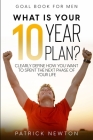 Goal Book For Men: What Is Your 10 Year Plan? Clearly Define How You Want To Spent The Next Phase of Your Life By Patrick Newton Cover Image