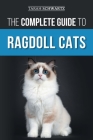 The Complete Guide to Ragdoll Cats: Choosing, Preparing for, House Training, Grooming, Feeding, Caring for, and Loving Your New Ragdoll Cat Cover Image