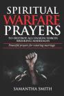 Spiritual Warfare Prayers to Destroy All Unseen Forces Breaking Marriages: Powerful Prayers For Restoring Marriages By Samantha Smith Cover Image