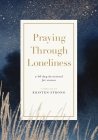 Praying Through Loneliness: A 90-Day Devotional for Women By Kristen Strong Cover Image