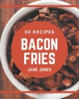 50 Bacon Fries Recipes: Not Just a Bacon Fries Cookbook! Cover Image