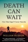 Death Can Wait: How I Beat Stage IV Cancer Naturally Cover Image