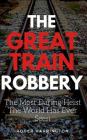 The Great Train Robbery: The Most Daring Heist The World Has Ever Seen By Roger Harrington Cover Image