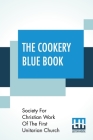 The Cookery Blue Book: Prepared By The Society For Christian Work Of The First Unitarian Church, San Francisco, Cal. By Society for Christian Work of the First Cover Image