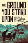 The Ground You Stand Upon: Life of a Skytrooper in Vietnam By Joshua E. Bowe, Wilbur E. Bowe Cover Image