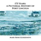 175 Years: A Pictorial History of Port Lincoln By Mary Rose Gudzenovs Cover Image