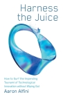 Harness the Juice: How to Surf the Impending Tsunami of Technological Innovation without Wiping Out Cover Image