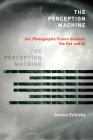 The Perception Machine: Our Photographic Future between the Eye and AI By Joanna Zylinska Cover Image
