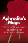 Aphrodite's Magic: The Power of Love, Beauty, and Feminine Energy By Nichole Muir Cover Image
