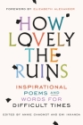 How Lovely the Ruins: Inspirational Poems and Words for Difficult Times Cover Image