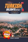 Turkish Delights 2023: ''An Insider's Guide to the Best Food, Culture, and Hidden Gems'' Cover Image