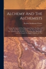 Alchemy And The Alchemists: Giving The Secret Of The Philosopher's Stone, The Elixer Of Youth, And The Universal Solvent. Also Showing That The Tr By Reuben Swinburne Clymer Cover Image