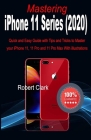Mastering iPhone 11 Series (2020): Quick and Easy Guide with Tips and Tricks to Master your iPhone 11, 11 Pro and 11 Pro Max With illustrations By Robert Clark Cover Image