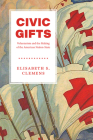 Civic Gifts: Voluntarism and the Making of the American Nation-State By Elisabeth S. Clemens Cover Image