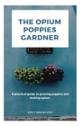 The Opium Poppies Gardner: A practical guide to growing poppies and making opium Cover Image
