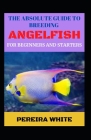 The Absolute Guide To Breeding Angelfish For Beginners And Starters By Pereira White Cover Image