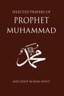 Selected Prayers of Prophet Muhammad: And Great Muslim Saints Cover Image