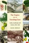 The Tropics and the Traveling Gaze: India, Landscape, and Science, 1800-1856 (Culture) By David John Arnold, K. Sivaramakrishnan (Editor) Cover Image