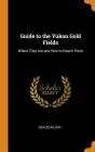 Guide to the Yukon Gold Fields: Where They Are and How to Reach Them By Veazie Wilson Cover Image