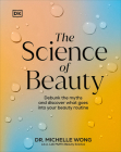 The Science of Beauty: Debunk the Myths and Discover What Goes into Your Beauty Routine By Michelle Wong Cover Image