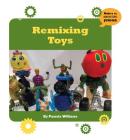 Remixing Toys (21st Century Skills Innovation Library: Makers as Innovators) By Pam Williams Cover Image