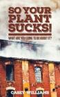 So Your Plant Sucks!: What are you going to do about it? Cover Image