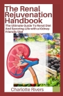 The Renal Rejuvenation Handbook: The Ultimate Guide To Renal Diet And Savoring Life with a Kidney-Friendly Diet Cover Image