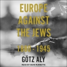 Europe Against the Jews Lib/E: 1880-1945 By Gotz Aly, Sean Runnette (Read by) Cover Image