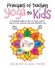 Principles of Teaching Yoga to Kids: A Complete Guide on How to Teach Yoga to Kids in a Fun, Creative and Most Effective Way By Nobieh Kiani Fard Cover Image