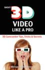 Shoot 3D Video Like a Pro: 3D Camcorder Tips, Tricks & Secrets: the 3D Movie Making Guide They Forgot to Include Cover Image