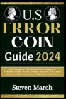 U.S. Error Coin Guide 2024: The Complete Handbook With Images of Valuable Coins Worth Money - Packed With Tips on How to Detect Counterfeit Coins Cover Image