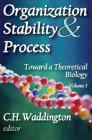 Organization Stability and Process: Volume 3 (Toward a Theoretical Biology #3) By C. H. Waddington Cover Image
