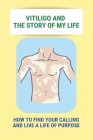 Vitiligo And The Story Of My Life: How To Find Your Calling And Live A Life Of Purpose: Vitiligo Social Stigma Cover Image
