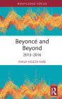 Beyoncé and Beyond: 2013-2016 (Routledge Advances in Theatre & Performance Studies) By Naila Keleta-Mae Cover Image