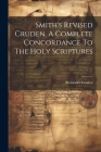 Smith's Revised Cruden. A Complete Concordance To The Holy Scriptures By Alexander Cruden Cover Image