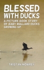 Blessed With Ducks: A Picture Book Story of Baby Mallard Ducks Growing Up By Tristan Mowrey Cover Image