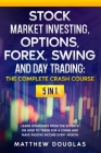Stock Market Investing, Options, Forex, Swing and Day Trading: THE COMPLETE CRASH COURSE: 5 in 1: Learn Strategies from the Experts on How to TRADE FO Cover Image