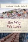 The Way We Love: Tripping Into Purpose in South America By Andrea Nicole Aylard Cover Image