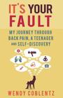 It's Your Fault: My Journey Through Back Pain, a Teenager and Self-Discovery Cover Image