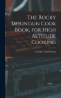 The Rocky Mountain Cook Book, for High Altitude Cooking By Norton Caroline Trask Cover Image