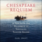 Chesapeake Requiem Lib/E: A Year with the Watermen of Vanishing Tangier Island By Earl Swift, Tom Parks (Read by) Cover Image