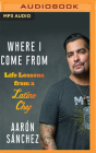 Where I Come from: Life Lessons from a Latino Chef By Aarón Sánchez, Aarón Sánchez (Read by) Cover Image