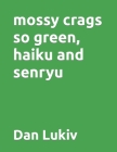 mossy crags so green, haiku and senryu By Dan Lukiv Cover Image