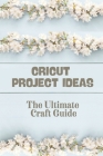 Cricut Project Ideas: The Ultimate Craft Guide: How To Use Cricut Design Space By Jermaine Wardinsky Cover Image