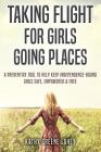 Taking Flight For Girls Going Places: A Preventive Tool to Help Keep Independence-Bound Girls Safe, Empowered, and Free Cover Image